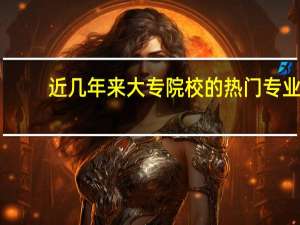 近几年来大专院校的热门专业