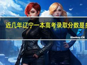 近几年辽宁一本高考录取分数是多少