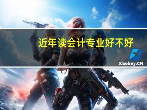 近年读会计专业好不好