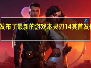 近日雷蛇发布了最新的游戏本灵刃14其首发价格为21999元