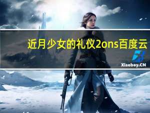 近月少女的礼仪2ons百度云（近月少女的礼仪百度云）