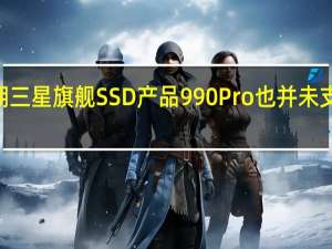 近期三星旗舰SSD产品990Pro也并未支持PCIe5.0技术