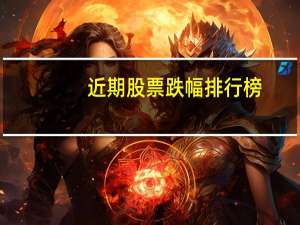 近期股票跌幅排行榜