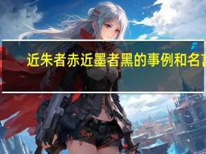 近朱者赤近墨者黑的事例和名言（近朱者赤近墨者黑的事例）
