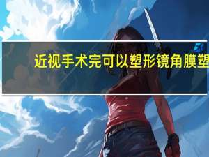 近视手术完可以塑形镜 角膜塑形镜好还是手术好呢