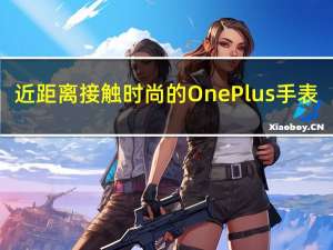 近距离接触时尚的OnePlus手表