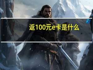 返100元e卡是什么（返100）