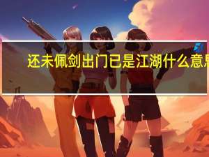 还未佩剑出门已是江湖什么意思（剑未佩妥 出门便已是江湖 下句是什么）