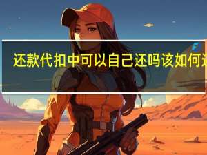 还款代扣中可以自己还吗 该如何还款？