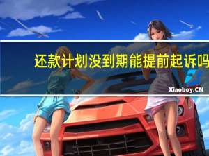 还款计划没到期能提前起诉吗