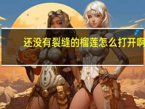 还没有裂缝的榴莲怎么打开啊？