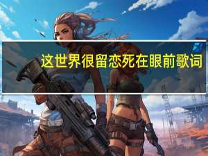 这世界很留恋死在眼前歌词
