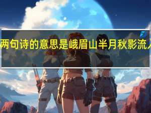 这两句诗的意思是峨眉山半月秋影流入平羌河