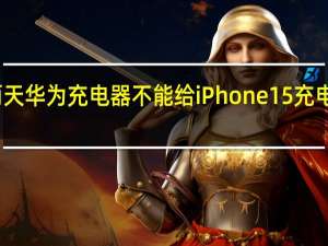 这两天华为充电器不能给iPhone15充电频上热搜