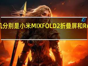 这两款新机分别是小米MIXFOLD2折叠屏和RedmiK50至尊版