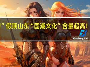 这个“双节”假期山东“国潮文化”含量超高！ 到底什么情况嘞