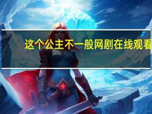 这个公主不一般网剧在线观看（这个公主不一般）