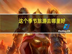 这个季节旅游去哪里好