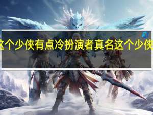 这个少侠有点冷扮演者真名 这个少侠有点冷
