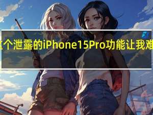 这个泄露的iPhone 15 Pro功能让我难以置信