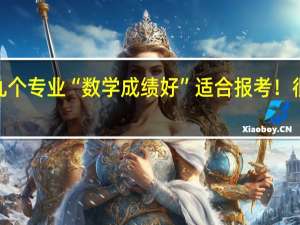 这九个专业“数学成绩好”适合报考！很好就业~
