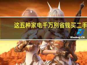 这五种家电千万别省钱买二手：出问题肯定后悔