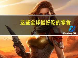 这些全球最好吃的零食