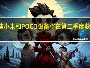 这些小米和POCO设备将在第二季度获得MIUI 2