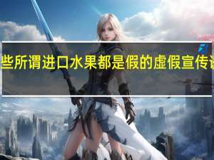 这些所谓进口水果都是假的 虚假宣传诱导消费