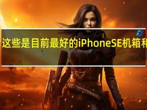 这些是目前最好的iPhone SE机箱和配件