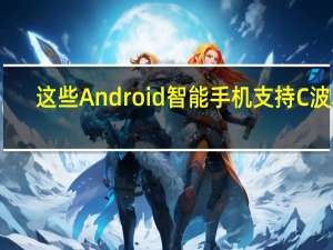 这些Android智能手机支持C波段
