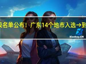 这份省级名单公布！广东14个地市入选→ 到底什么情况嘞