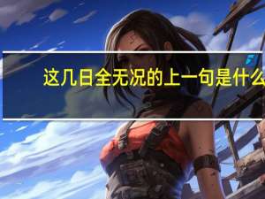 这几日全无况的上一句是什么