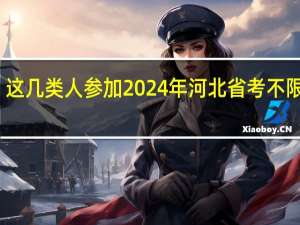 这几类人参加2024年河北省考不限户籍