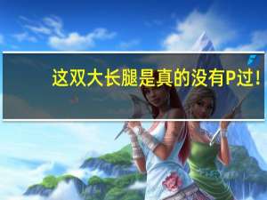 这双大长腿是真的 没有P过！