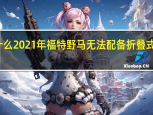 这就是为什么2021年福特野马无法配备折叠式挡风玻璃的原因