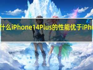 这就是为什么iPhone 14 Plus的性能优于iPhone 13 Pro Max