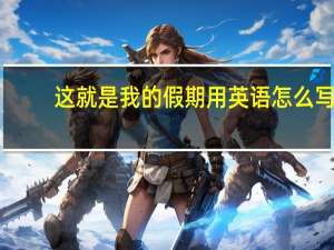 这就是我的假期用英语怎么写