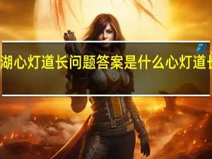 这就是江湖心灯道长问题答案是什么 心灯道长问题答案分享