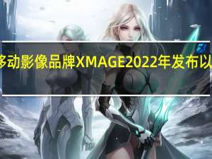 这是华为全新移动影像品牌XMAGE2022年发布以来的第一份趋势报告