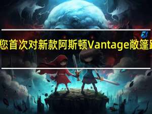 这是您首次对新款阿斯顿Vantage敞篷跑车感兴趣