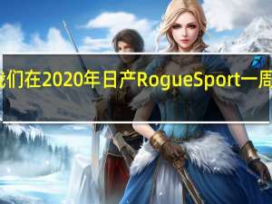 这是我们在2020年日产RogueSport一周之后的想法