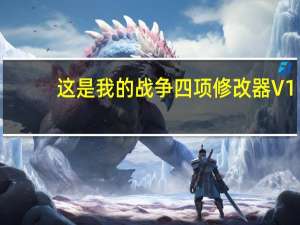 这是我的战争四项修改器 V1.1 绿色免费版（这是我的战争四项修改器 V1.1 绿色免费版功能简介）
