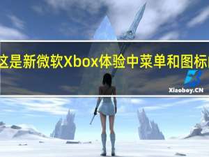 这是新微软Xbox体验中菜单和图标的外观