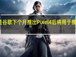 这是谷歌下个月推出Pixel4后将用于推广的壁纸