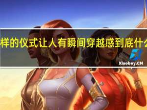 这样的仪式让人有瞬间穿越感 到底什么情况嘞