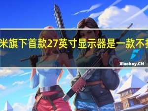 这款产品是小米旗下首款27英寸显示器是一款不折不扣的电竞显示器