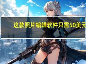 这款照片编辑软件只需50美元