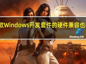 这款Windows开发套件的硬件兼容也存在问题