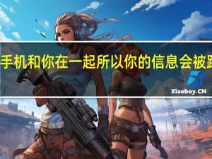 这部手机和你在一起 所以你的信息会被跟踪和分享